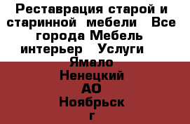 Реставрация старой и старинной  мебели - Все города Мебель, интерьер » Услуги   . Ямало-Ненецкий АО,Ноябрьск г.